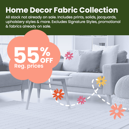Home Décor Fabric Collection NOW 55% off our regular prices.